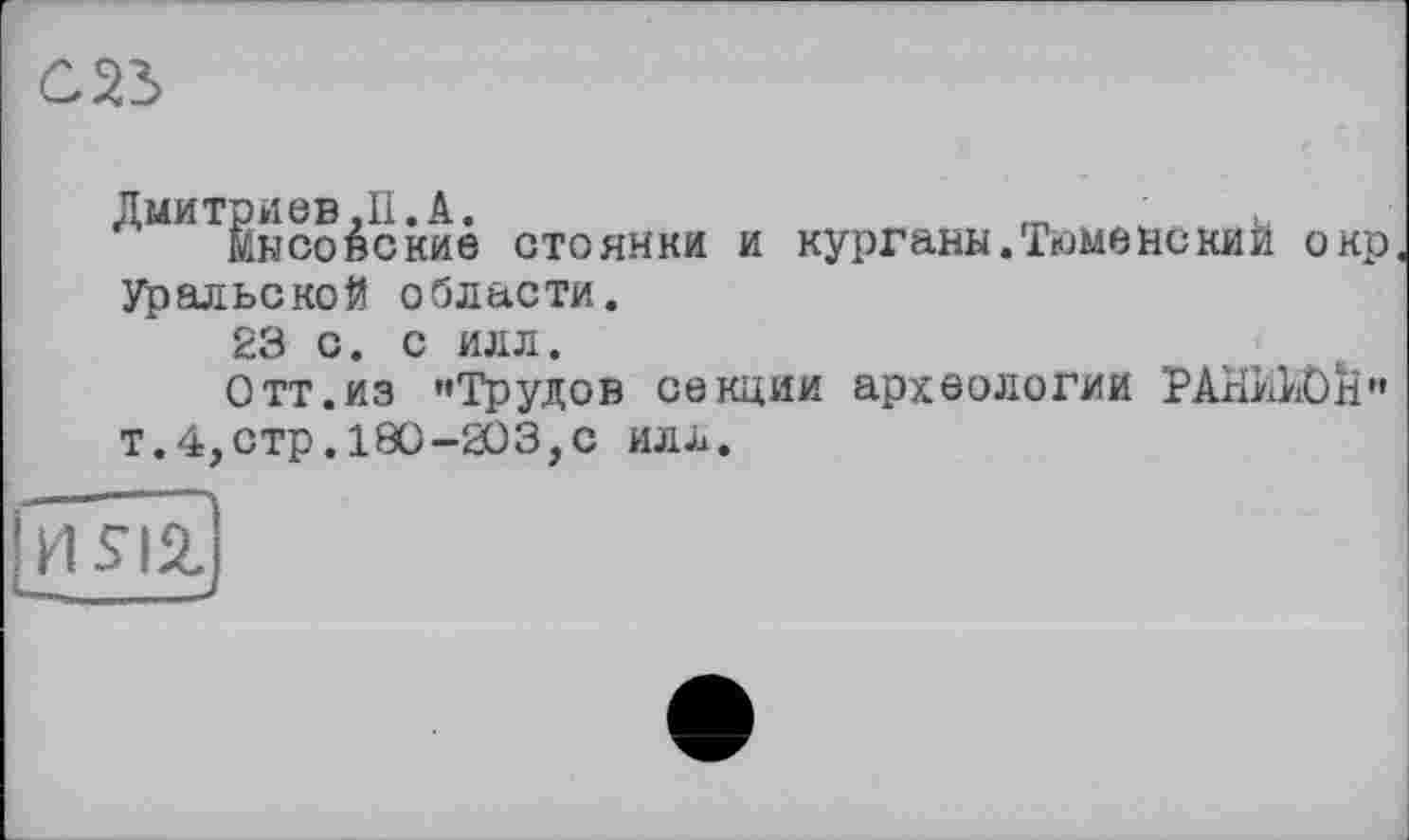 ﻿съъ
Дмитриев ,11 Йнсовс
кие стоянки и курганы. Тюмене кий окр.
Уральской области.
23 С. С ИЛЛ.
Отт.из »Трудов секции археологии РАНккОй» т.4,стр. 180-203,с илл.
um